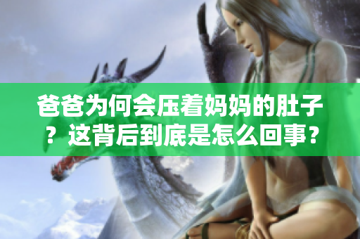 爸爸為何會(huì)壓著媽媽的肚子？這背后到底是怎么回事？