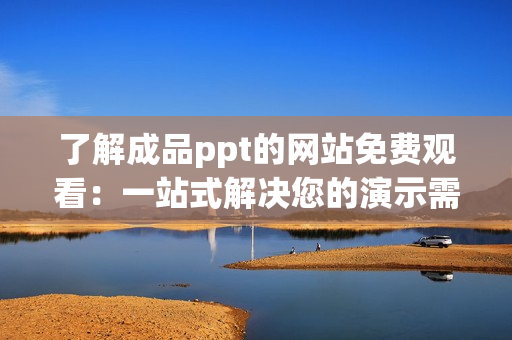 了解成品ppt的網(wǎng)站免費觀看：一站式解決您的演示需求