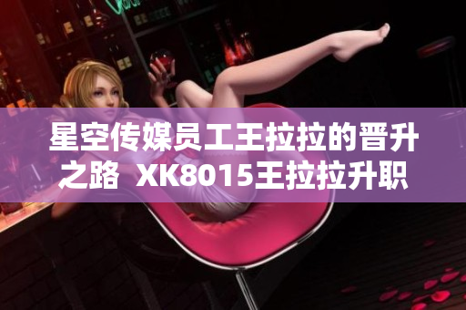星空傳媒員工王拉拉的晉升之路  XK8015王拉拉升職記1
