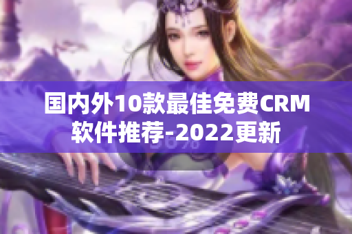 國內外10款最佳免費CRM軟件推薦-2022更新