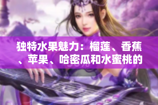 獨(dú)特水果魅力：榴蓮、香蕉、蘋(píng)果、哈密瓜和水蜜桃的完美組合