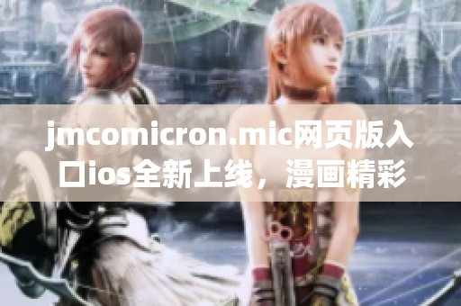jmcomicron.mic網(wǎng)頁版入口ios全新上線，漫畫精彩盡覽，暢快閱讀不停歇