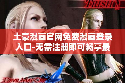 土豪漫畫官網(wǎng)免費(fèi)漫畫登錄入口-無需注冊即可暢享最新熱門漫畫