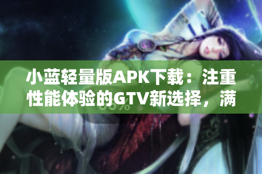 小藍(lán)輕量版APK下載：注重性能體驗的GTV新選擇，滿足你的觀影需求