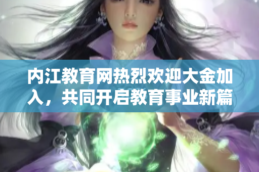 內江教育網熱烈歡迎大金加入，共同開啟教育事業(yè)新篇章