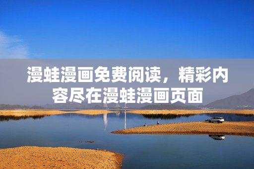 漫蛙漫畫免費閱讀，精彩內容盡在漫蛙漫畫頁面