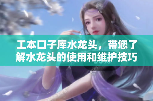 工本口子庫水龍頭，帶您了解水龍頭的使用和維護(hù)技巧