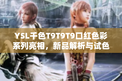YSL千色T9T9T9口紅色彩系列亮相，新品解析與試色推薦