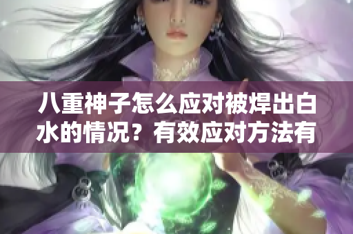 八重神子怎么應對被焊出白水的情況？有效應對方法有哪些？
