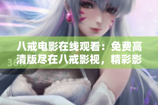 八戒電影在線觀看：免費高清版盡在八戒影視，精彩影視搶先看