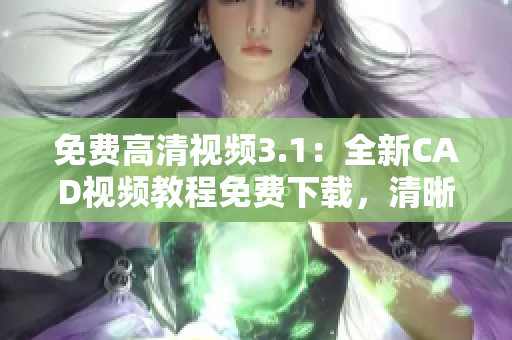 免費(fèi)高清視頻3.1：全新CAD視頻教程免費(fèi)下載，清晰細(xì)致的教學(xué)內(nèi)容帶您暢游CAD設(shè)計(jì)世界