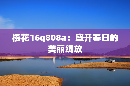 櫻花16q808a：盛開春日的美麗綻放