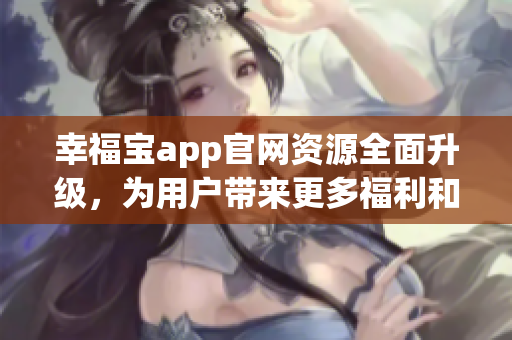 幸福寶app官網(wǎng)資源全面升級，為用戶帶來更多福利和驚喜