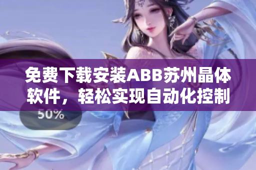 免費(fèi)下載安裝ABB蘇州晶體軟件，輕松實(shí)現(xiàn)自動(dòng)化控制管理