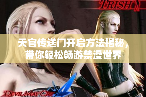 天官傳送門開啟方法揭秘，帶你輕松暢游禁漫世界