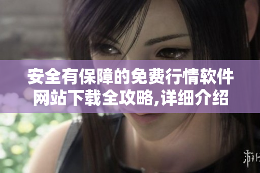 安全有保障的免費(fèi)行情軟件網(wǎng)站下載全攻略,詳細(xì)介紹安全下載步驟