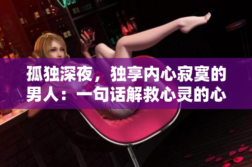 孤獨深夜，獨享內(nèi)心寂寞的男人：一句話解救心靈的心靈句子
