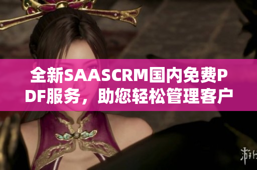 全新SAASCRM國內(nèi)免費PDF服務(wù)，助您輕松管理客戶關(guān)系