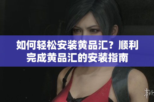 如何輕松安裝黃品匯？順利完成黃品匯的安裝指南
