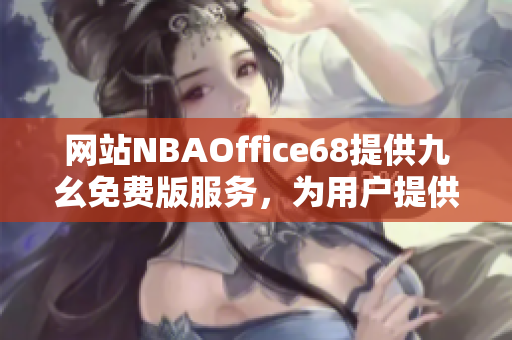 網(wǎng)站NBAOffice68提供九幺免費版服務(wù)，為用戶提供NBA相關(guān)內(nèi)容。