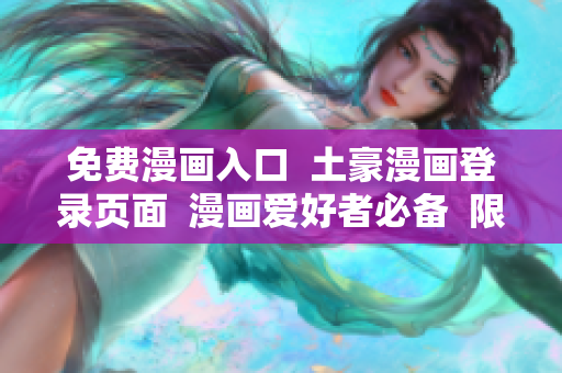 免費漫畫入口  土豪漫畫登錄頁面  漫畫愛好者必備  限時免費閱讀  漫畫迷的天堂