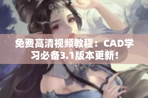 免費(fèi)高清視頻教程：CAD學(xué)習(xí)必備3.1版本更新！