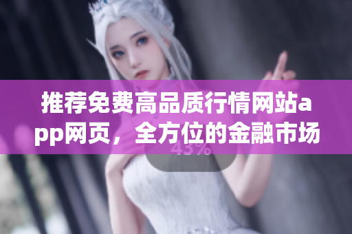 推薦免費(fèi)高品質(zhì)行情網(wǎng)站app網(wǎng)頁(yè)，全方位的金融市場(chǎng)信息助您快速把握最新動(dòng)態(tài)
