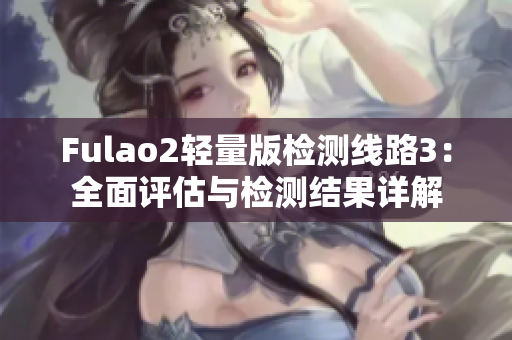 Fulao2輕量版檢測(cè)線路3：全面評(píng)估與檢測(cè)結(jié)果詳解