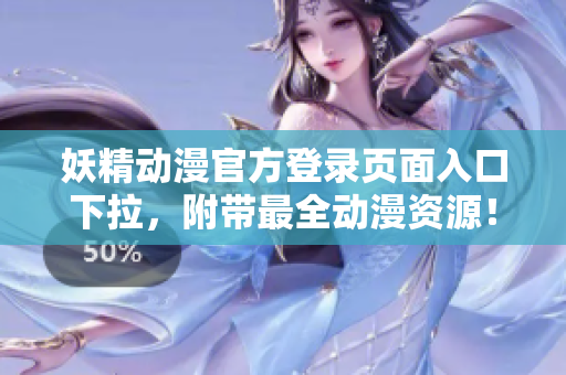 妖精動漫官方登錄頁面入口下拉，附帶最全動漫資源！