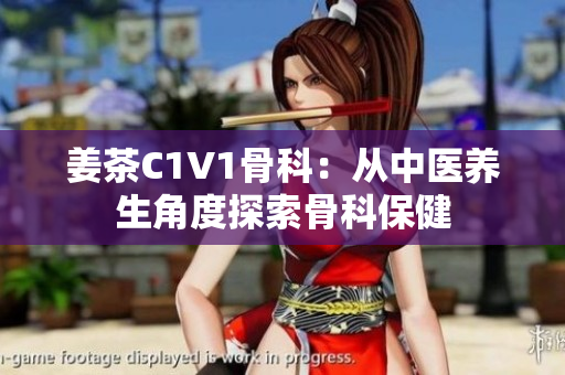 姜茶C1V1骨科：從中醫(yī)養(yǎng)生角度探索骨科保健