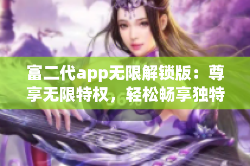 富二代app無限解鎖版：尊享無限特權，輕松暢享獨特體驗