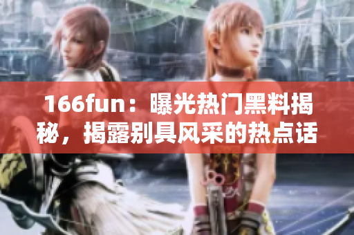 166fun：曝光熱門黑料揭秘，揭露別具風采的熱點話題