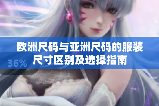 歐洲尺碼與亞洲尺碼的服裝尺寸區(qū)別及選擇指南
