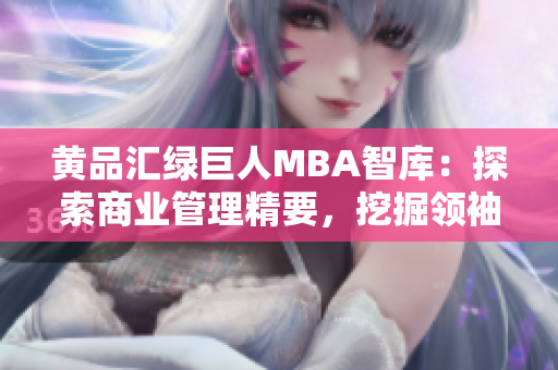 黃品匯綠巨人MBA智庫：探索商業(yè)管理精要，挖掘領(lǐng)袖智慧