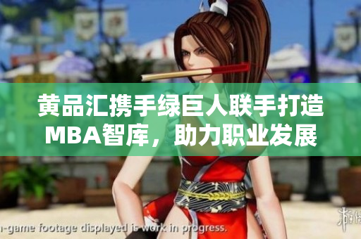 黃品匯攜手綠巨人聯(lián)手打造MBA智庫，助力職業(yè)發(fā)展