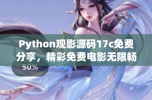 Python觀影源碼17c免費分享，精彩免費電影無限暢享
