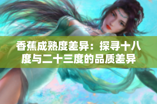 香蕉成熟度差異：探尋十八度與二十三度的品質(zhì)差異