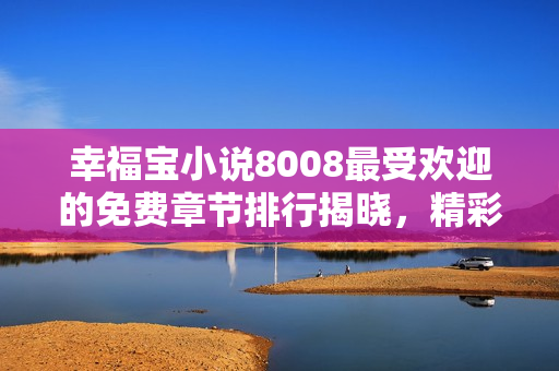 幸福寶小說8008最受歡迎的免費(fèi)章節(jié)排行揭曉，精彩內(nèi)容盡在其中