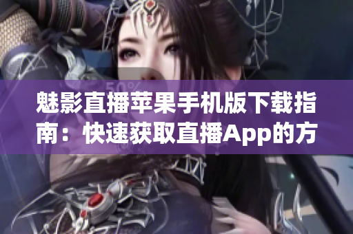 魅影直播蘋果手機(jī)版下載指南：快速獲取直播App的方法