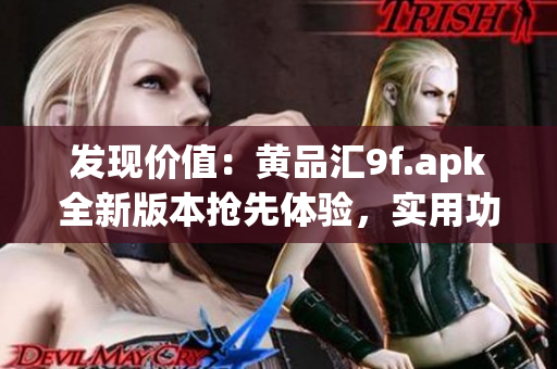 發(fā)現(xiàn)價值：黃品匯9f.apk全新版本搶先體驗，實用功能一網(wǎng)打盡