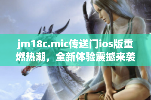 jm18c.mic傳送門ios版重燃熱潮，全新體驗震撼來襲