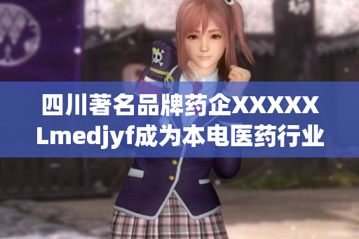 四川著名品牌藥企XXXXXLmedjyf成為本電醫(yī)藥行業(yè)創(chuàng)新引領(lǐng)者