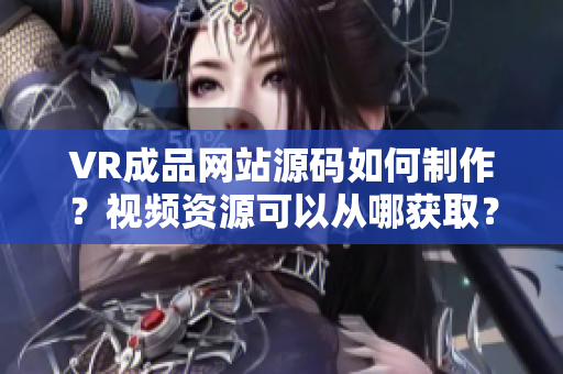 VR成品網(wǎng)站源碼如何制作？視頻資源可以從哪獲??？
