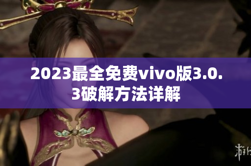 2023最全免費(fèi)vivo版3.0.3破解方法詳解