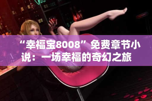 “幸福寶8008”免費(fèi)章節(jié)小說(shuō)：一場(chǎng)幸福的奇幻之旅