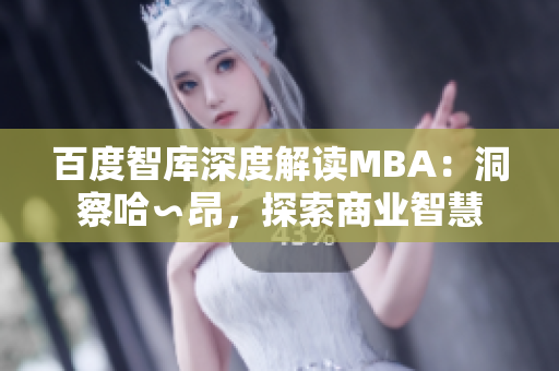 百度智庫(kù)深度解讀MBA：洞察哈∽昂，探索商業(yè)智慧