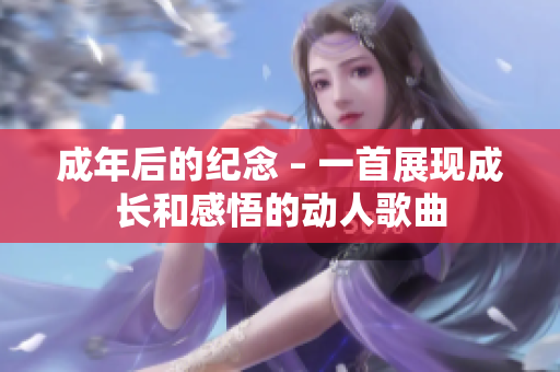 成年后的紀(jì)念 – 一首展現(xiàn)成長和感悟的動(dòng)人歌曲