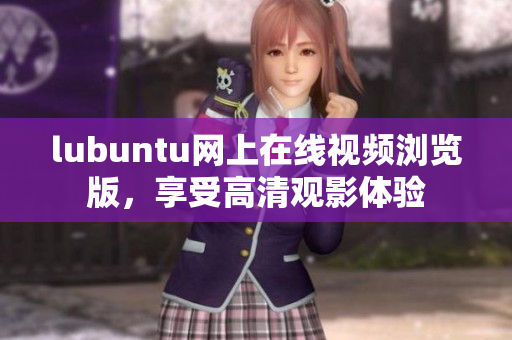 lubuntu網(wǎng)上在線視頻瀏覽版，享受高清觀影體驗(yàn)
