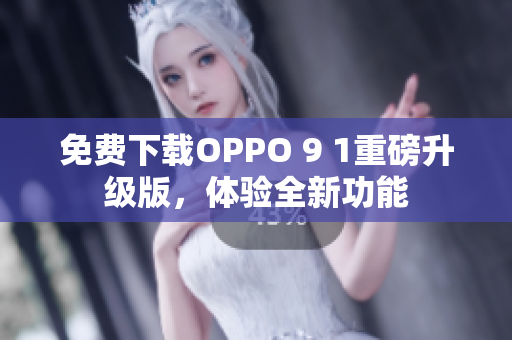 免費(fèi)下載OPPO 9 1重磅升級(jí)版，體驗(yàn)全新功能