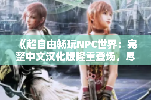 《超自由暢玩NPC世界：完整中文漢化版隆重登場，盡情揮灑對(duì)抗與探險(xiǎn)的樂趣！》